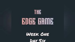 The Edge Game Week 1 Day Six