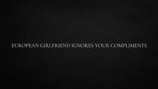 European GF Ignores Your Compliments