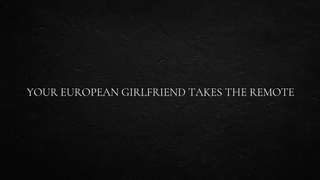 Your European GF Takes The Remote